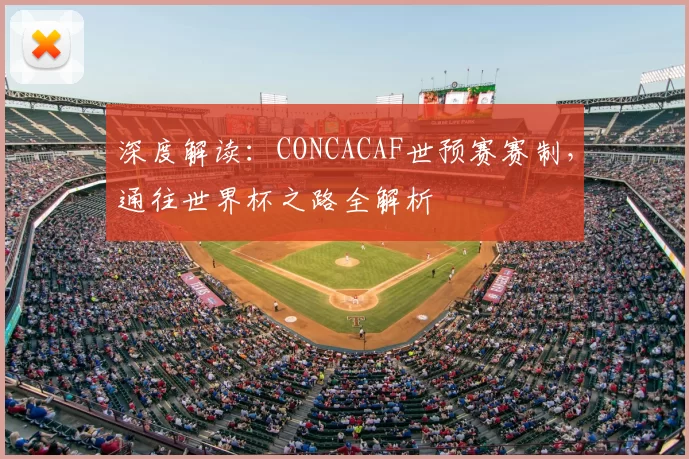 深度解读:CONCACAF世预赛赛制,通往世界杯之路全解析