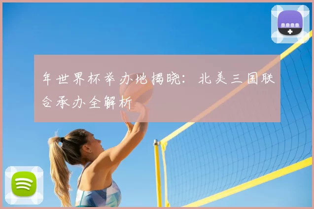 年世界杯举办地揭晓:北美三国联合承办全解析