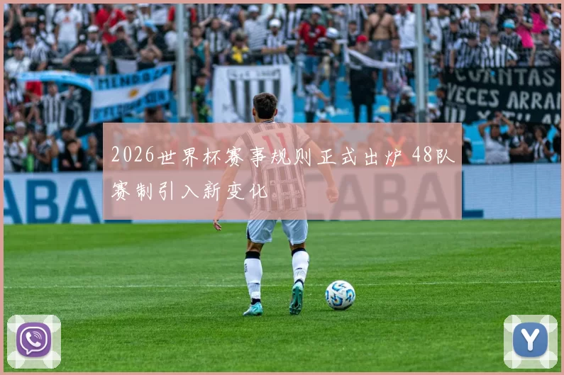 2026世界杯赛事规则正式出炉 48队赛制引入新变化