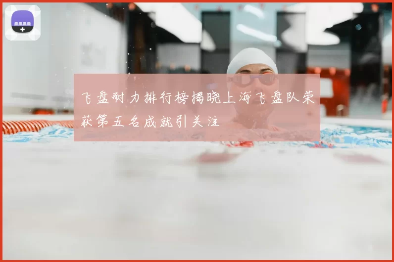 飞盘耐力排行榜揭晓上海飞盘队荣获第五名成就引关注