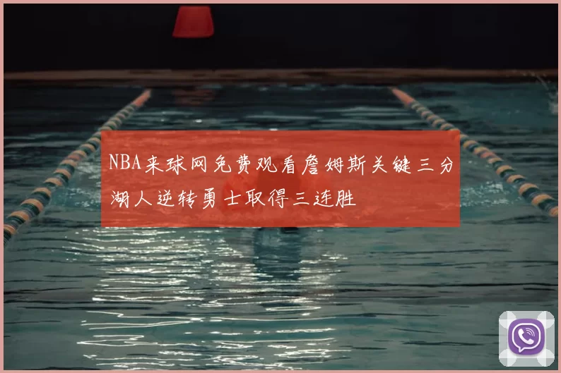 NBA来球网免费观看詹姆斯关键三分湖人逆转勇士取得三连胜