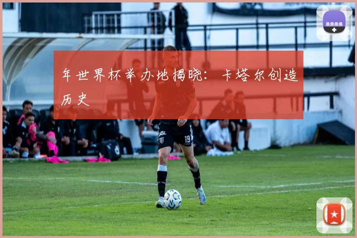 年世界杯举办地揭晓：卡塔尔创造历史