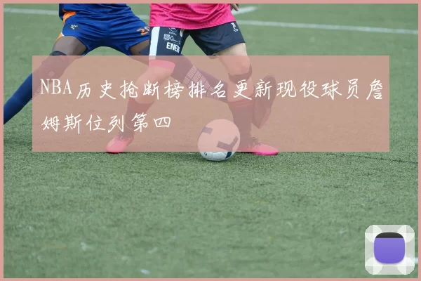 NBA历史抢断榜排名更新现役球员詹姆斯位列第四