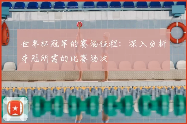 世界杯冠军的赛场征程:深入分析夺冠所需的比赛场次