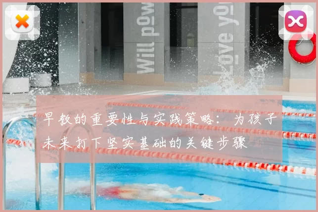 早教的重要性与实践策略：为孩子未来打下坚实基础的关键步骤
