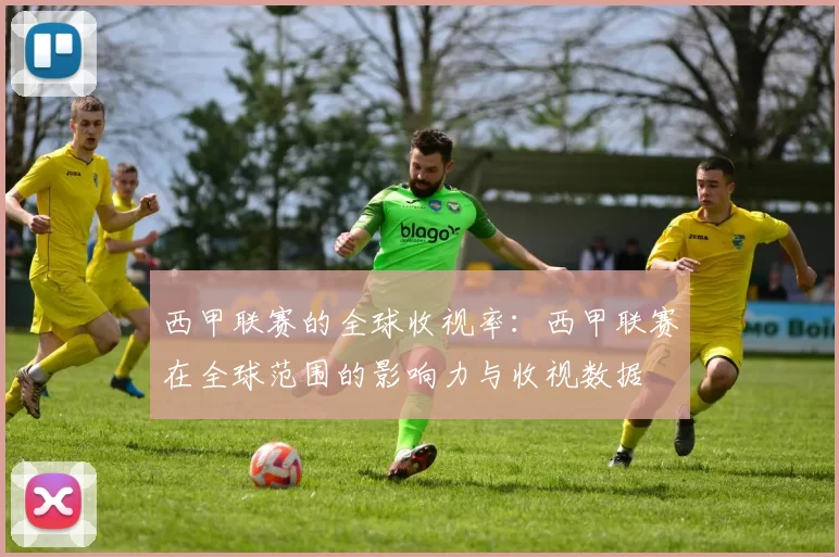 西甲联赛的全球收视率：西甲联赛在全球范围的影响力与收视数据