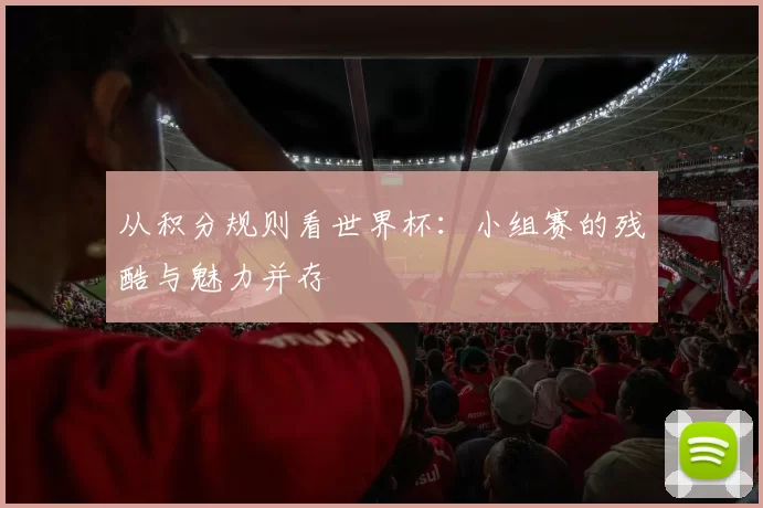从积分规则看世界杯:小组赛的残酷与魅力并存