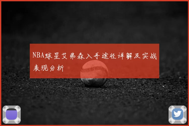 NBA球星艾弗森入手途径详解及实战表现分析