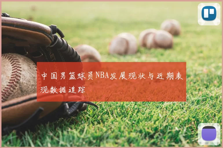 中国男篮球员NBA发展现状与近期表现数据追踪