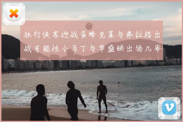 独行侠客迎战黄蜂克莱与弗拉格出战可能性小马丁与华盛顿出场几率高