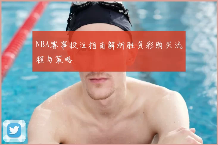NBA赛事投注指南解析胜负彩购买流程与策略
