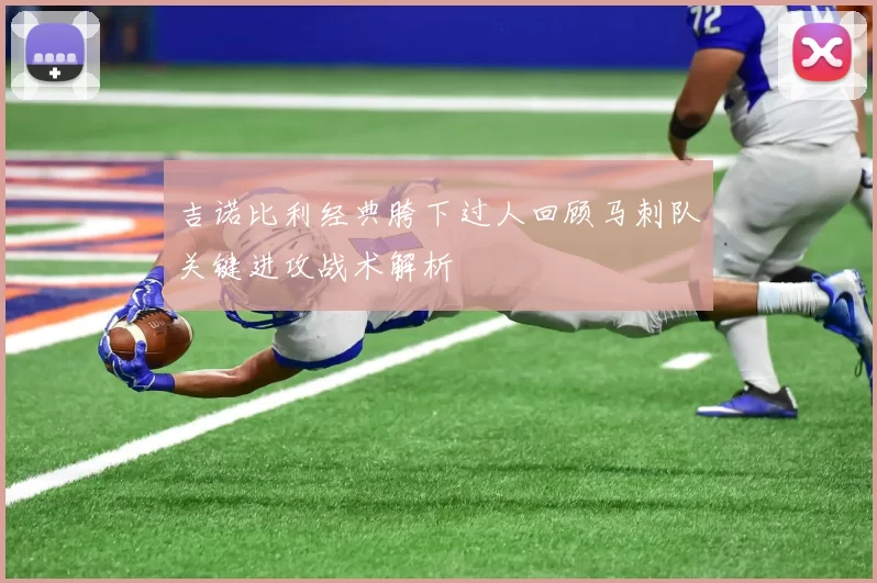 吉诺比利经典胯下过人回顾马刺队关键进攻战术解析