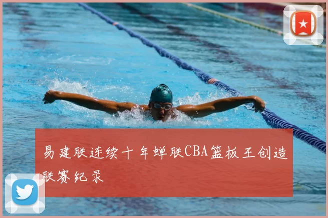 易建联连续十年蝉联CBA篮板王创造联赛纪录