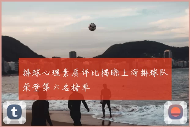 排球心理素质评比揭晓上海排球队荣登第六名榜单