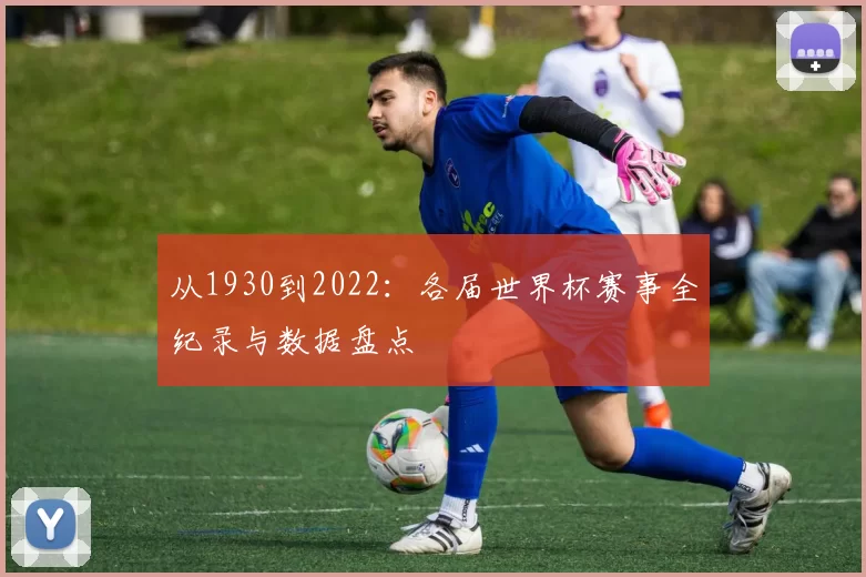 从1930到2022：各届世界杯赛事全纪录与数据盘点