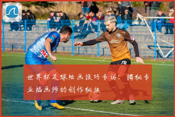 世界杯足球绘画技巧专访：揭秘专业插画师的创作秘诀