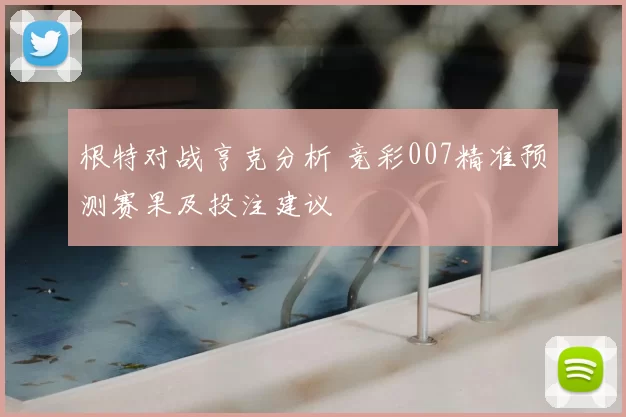 根特对战亨克分析 竞彩007精准预测赛果及投注建议