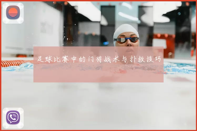 足球比赛中的门将战术与扑救技巧