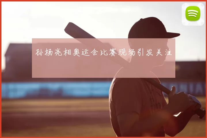 孙杨亮相奥运会比赛现场引发关注