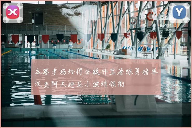 本赛季场均得分提升显著球员榜单沃克阿夫迪亚小波特领衔
