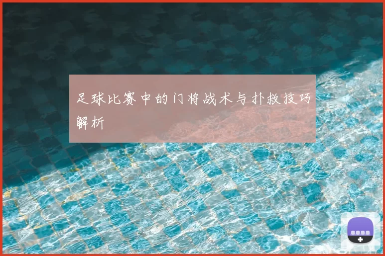 足球比赛中的门将战术与扑救技巧解析