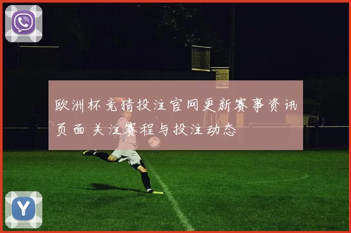 欧洲杯竞猜投注官网更新赛事资讯页面 关注赛程与投注动态