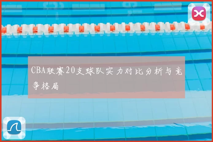 CBA联赛20支球队实力对比分析与竞争格局