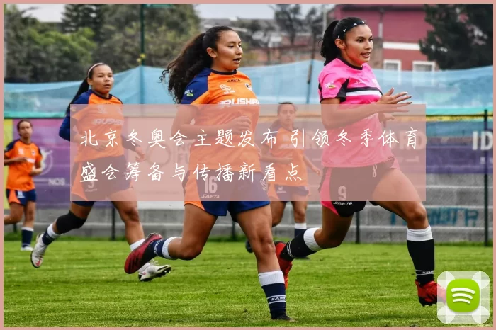 北京冬奥会主题发布 引领冬季体育盛会筹备与传播新看点
