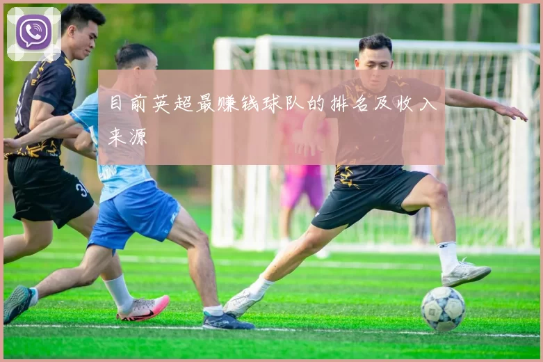 目前英超最赚钱球队的排名及收入来源