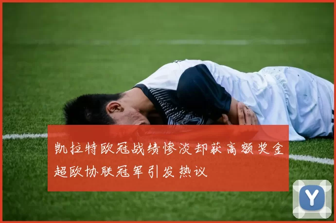 凯拉特欧冠战绩惨淡却获高额奖金超欧协联冠军引发热议