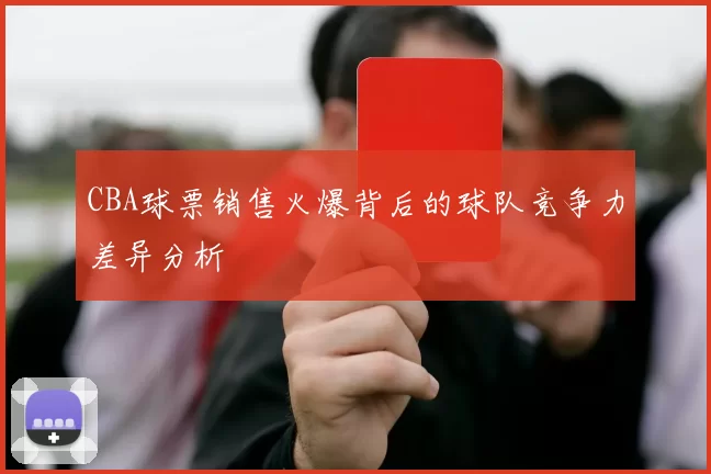 CBA球票销售火爆背后的球队竞争力差异分析