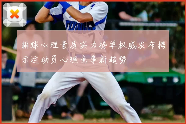 排球心理素质实力榜单权威发布揭示运动员心理竞争新趋势