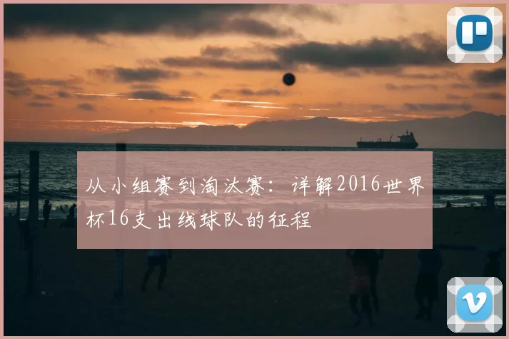 从小组赛到淘汰赛:详解2016世界杯16支出线球队的征程