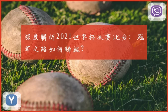 深度解析2021世界杯决赛比分：冠军之路如何铸就？