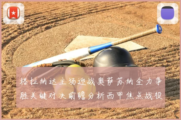 格拉纳达主场迎战奥萨苏纳全力争胜关键对决前瞻分析西甲焦点战役