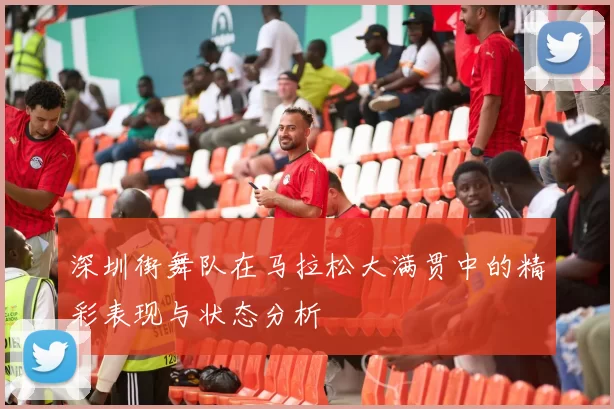 深圳街舞队在马拉松大满贯中的精彩表现与状态分析