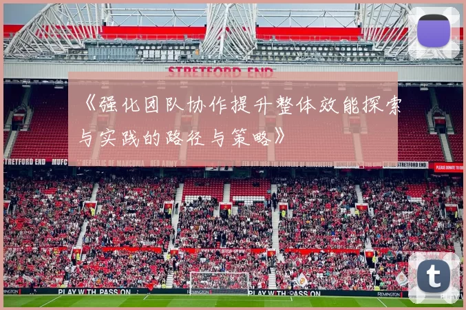 《强化团队协作提升整体效能探索与实践的路径与策略》