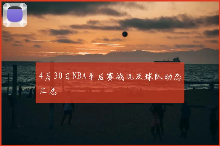 4月30日NBA季后赛战况及球队动态汇总