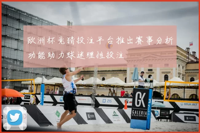 欧洲杯竞猜投注平台推出赛事分析功能助力球迷理性投注