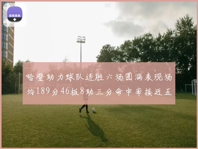 哈登助力球队连胜六场圆满表现场均189分46板8助三分命中率接近五成