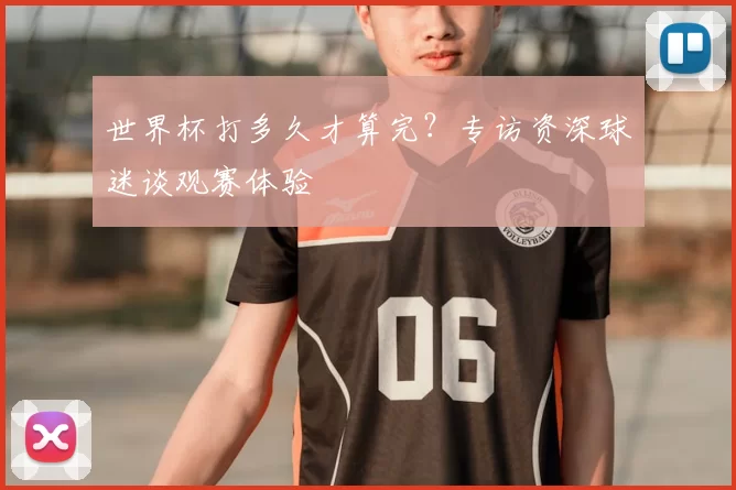 世界杯打多久才算完？专访资深球迷谈观赛体验