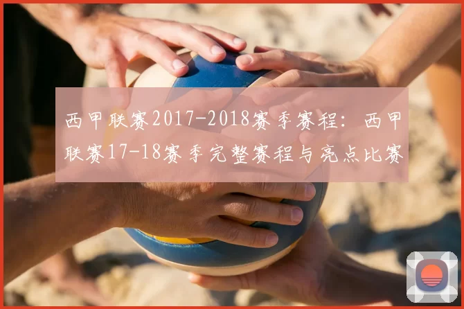 西甲联赛2017-2018赛季赛程：西甲联赛17-18赛季完整赛程与亮点比赛