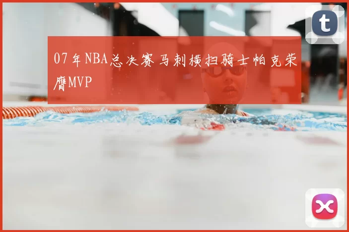 07年NBA总决赛马刺横扫骑士帕克荣膺MVP