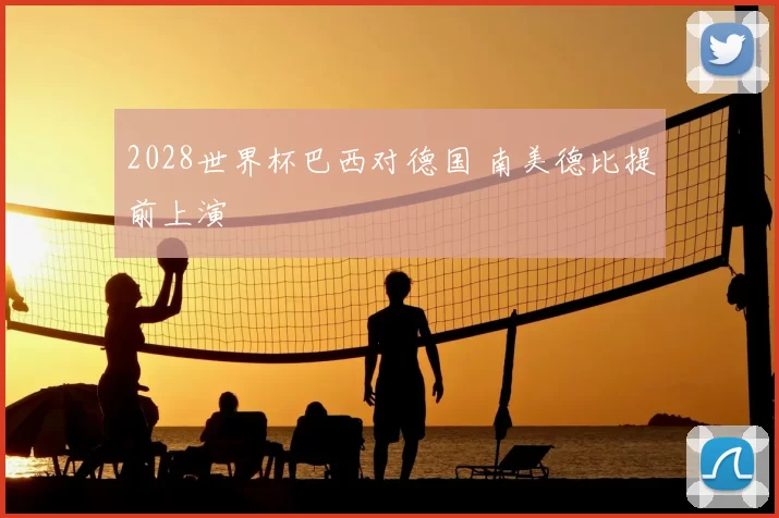 2028世界杯巴西对德国 南美德比提前上演