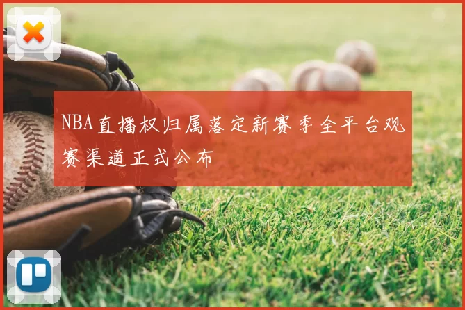 NBA直播权归属落定新赛季全平台观赛渠道正式公布