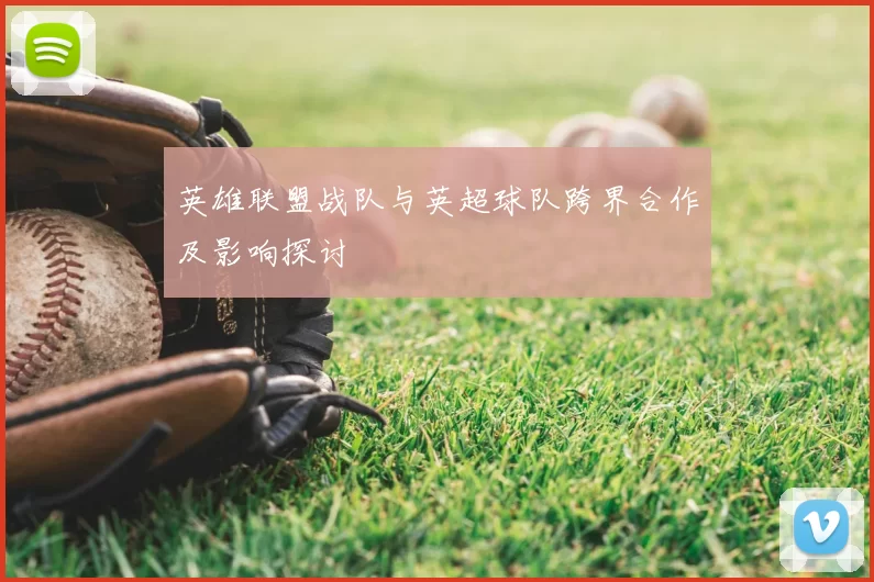 英雄联盟战队与英超球队跨界合作及影响探讨
