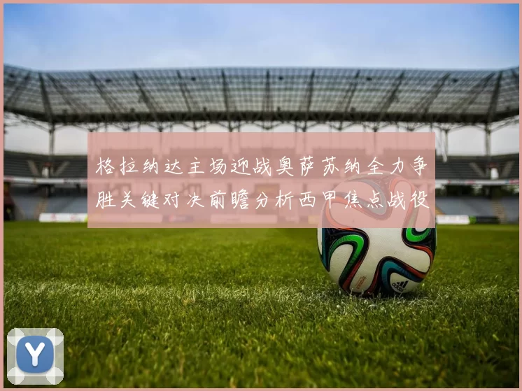 格拉纳达主场迎战奥萨苏纳全力争胜关键对决前瞻分析西甲焦点战役
