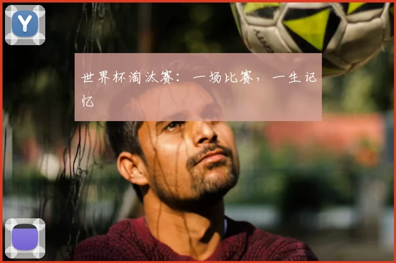 世界杯淘汰赛：一场比赛，一生记忆