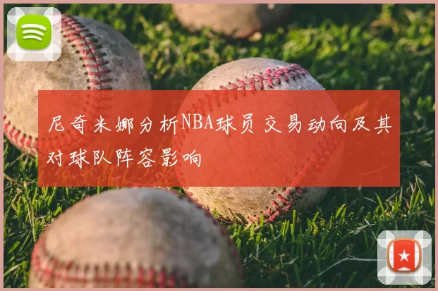 尼奇米娜分析NBA球员交易动向及其对球队阵容影响