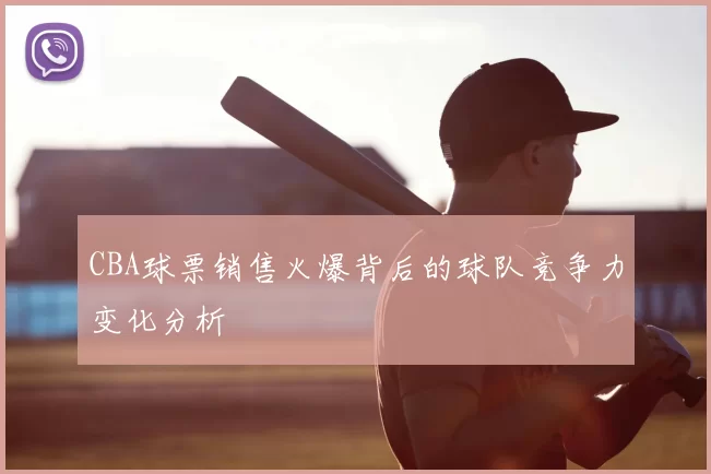 CBA球票销售火爆背后的球队竞争力变化分析